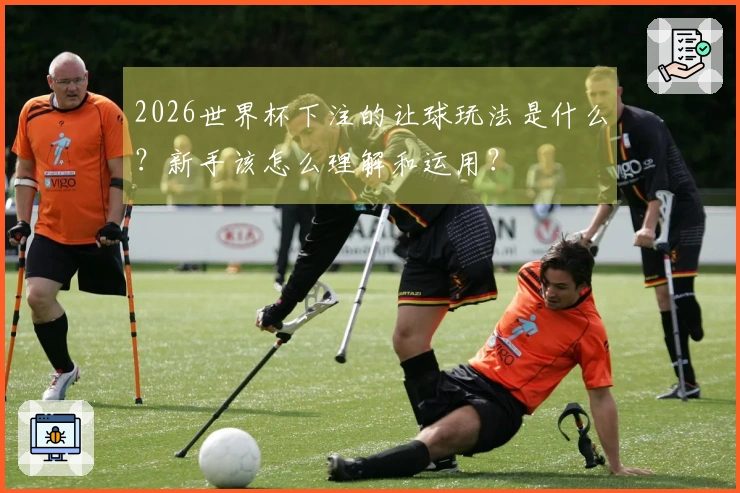 2026世界杯下注的让球玩法是什么？新手该怎么理解和运用？